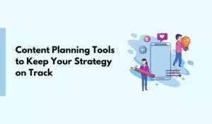 Content Planning Tools to Keep Your Strategy on Track
